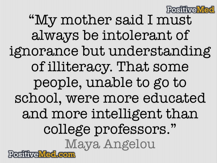 Maya Angelou- My mother said I must always be intolerant of ignorance