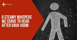 6 Steamy Whispers We Crave to Hear After Vava-voomm