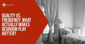 Quality vs. Frequency What Actually Makes Bedroom Play Hotter