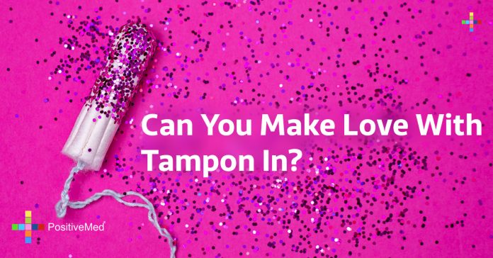 Can you make love with a tampon in?