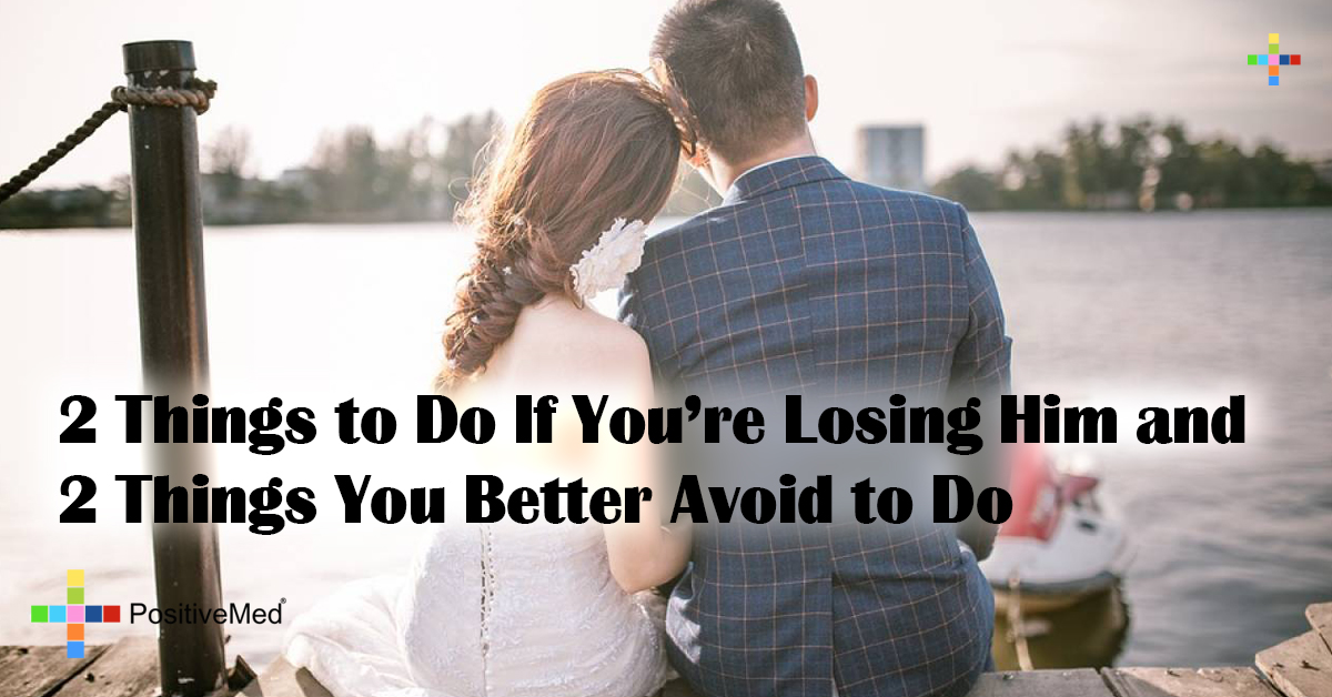 2 Things to Do If You're Losing Him and 2 Things You Better Avoid to Do