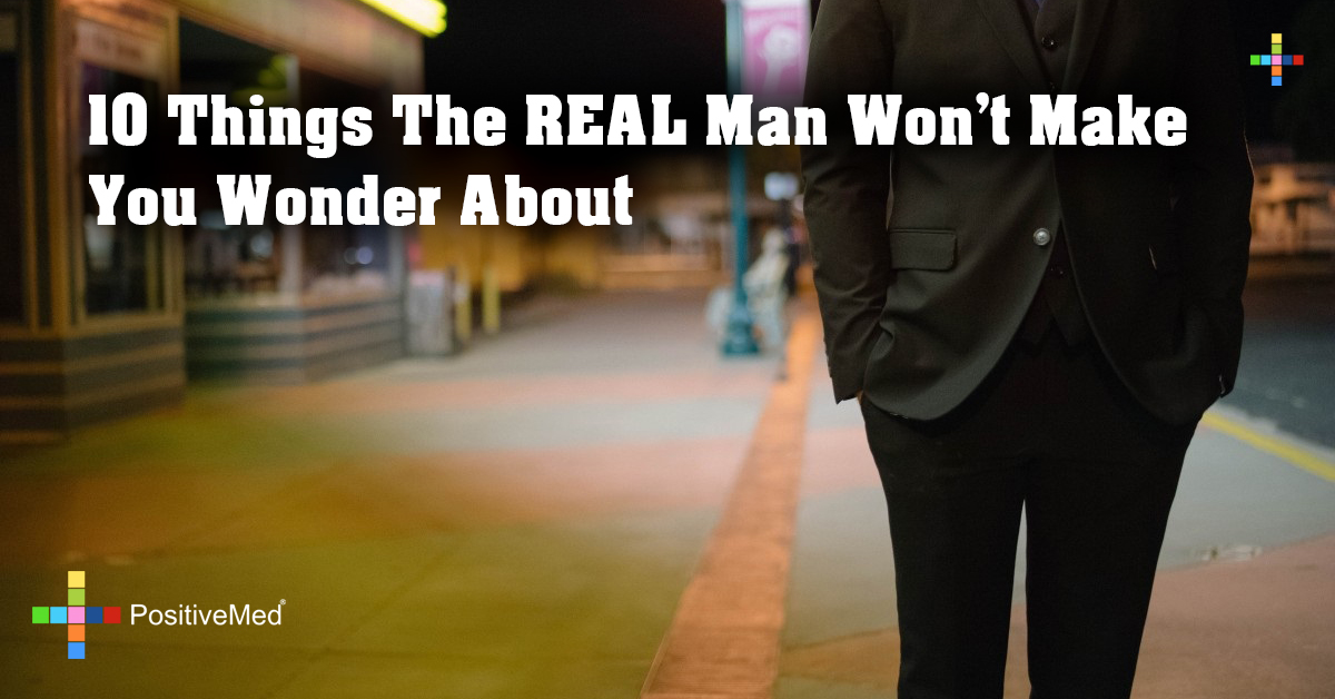 10 Things The REAL Man Won't Make You Wonder About