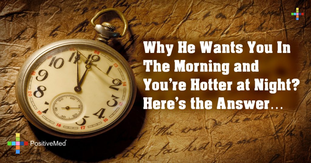 Why He Wants You in the Morning and You're Hotter at Night? Here's the Answer...