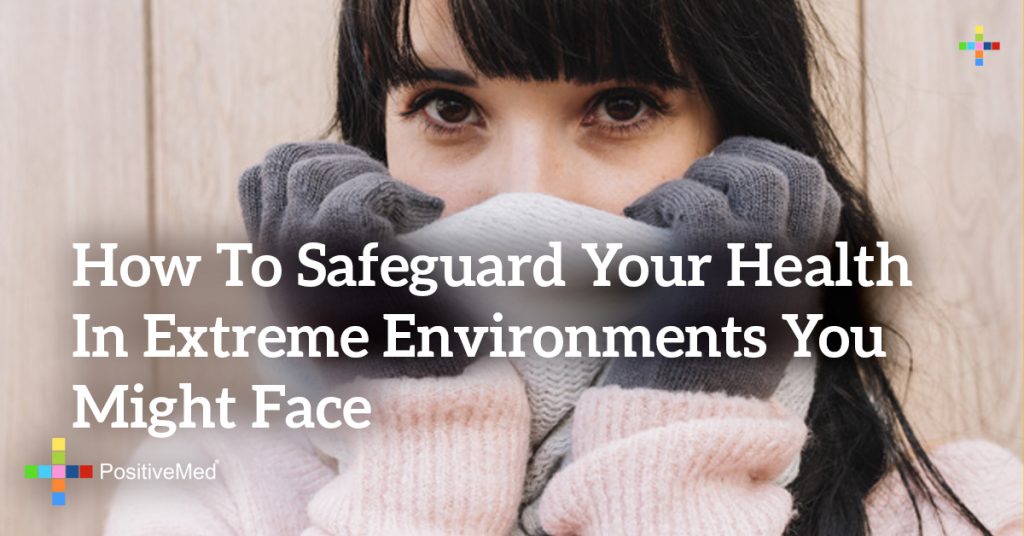 How To Safeguard Your Health In Extreme Environments You Might Face