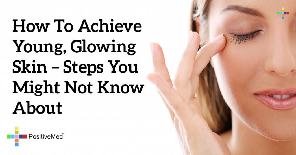 How to Achieve Young, Glowing Skin - Steps You Might Not Know About
