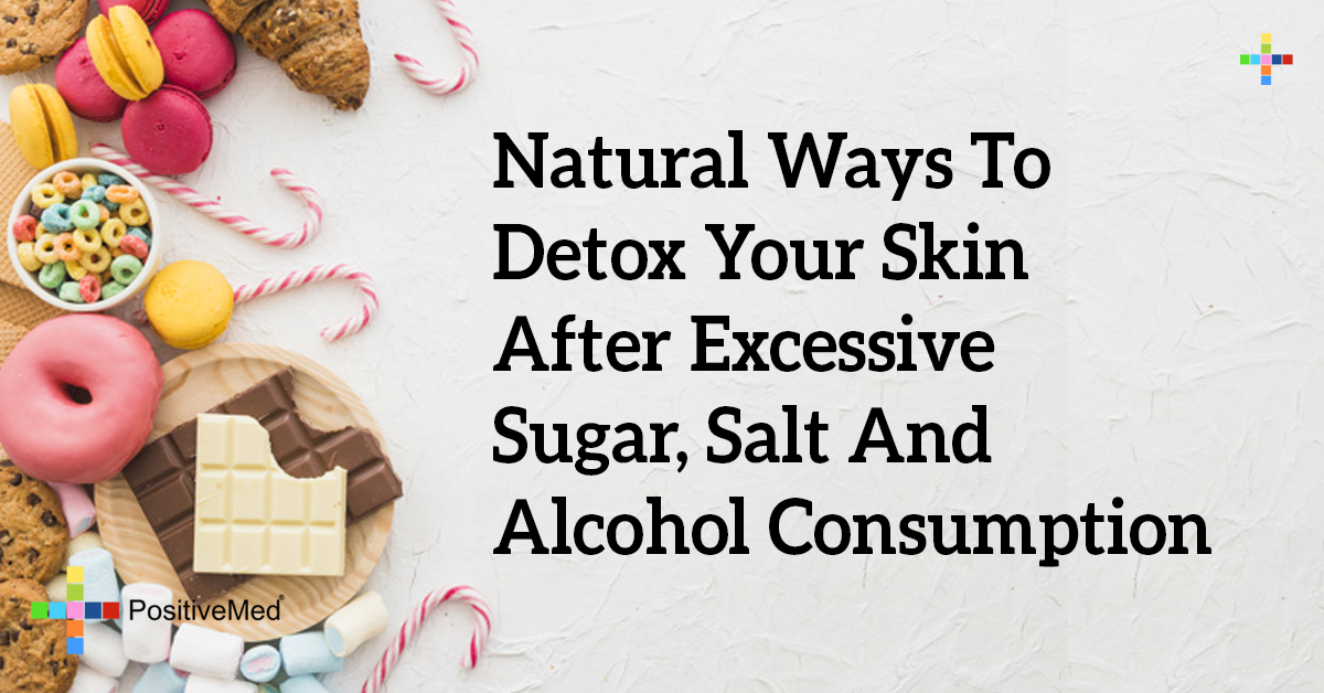 Natural Ways to Detox Your Skin After Excessive Sugar, Salt and Alcohol Consumption PositiveMed