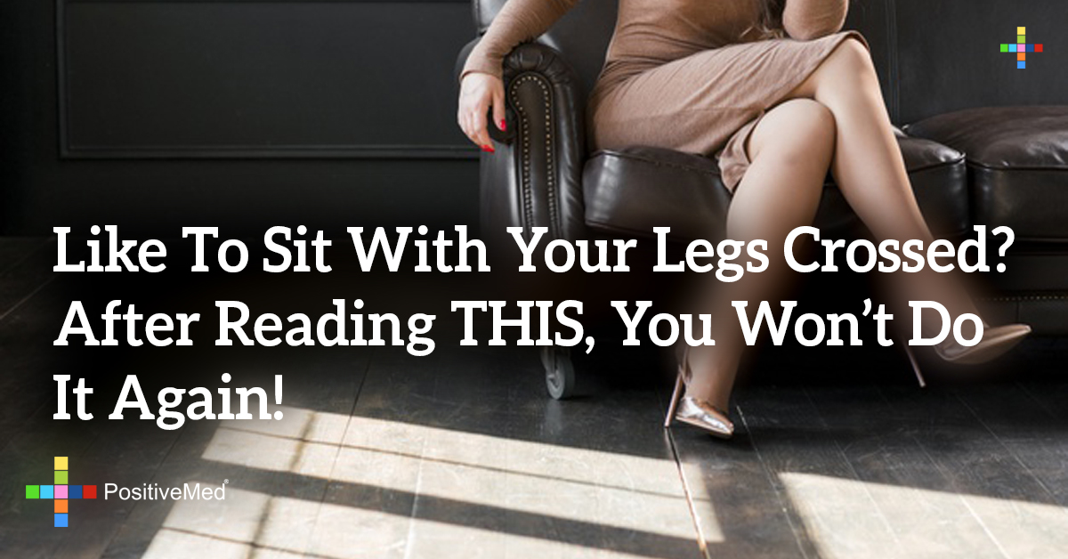 Like To Sit With Your Legs Crossed? After Reading THIS, You Won't Do It