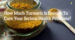 How-Much-Turmeric-Is-Enough-To-Cure-Your-Serious-Health-Problems