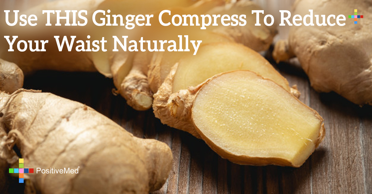 Use THIS Ginger Compress To Reduce Your Waist Naturally PositiveMed