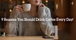 9-Reasons-You-Should-Drink-Coffee-Every-Day