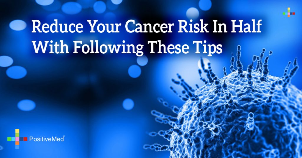 Reduce Your Cancer Risk In Half With Following These Tips