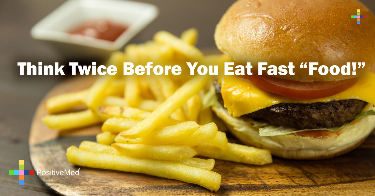 Think Twice Before You Eat Fast “Food!” PositiveMed