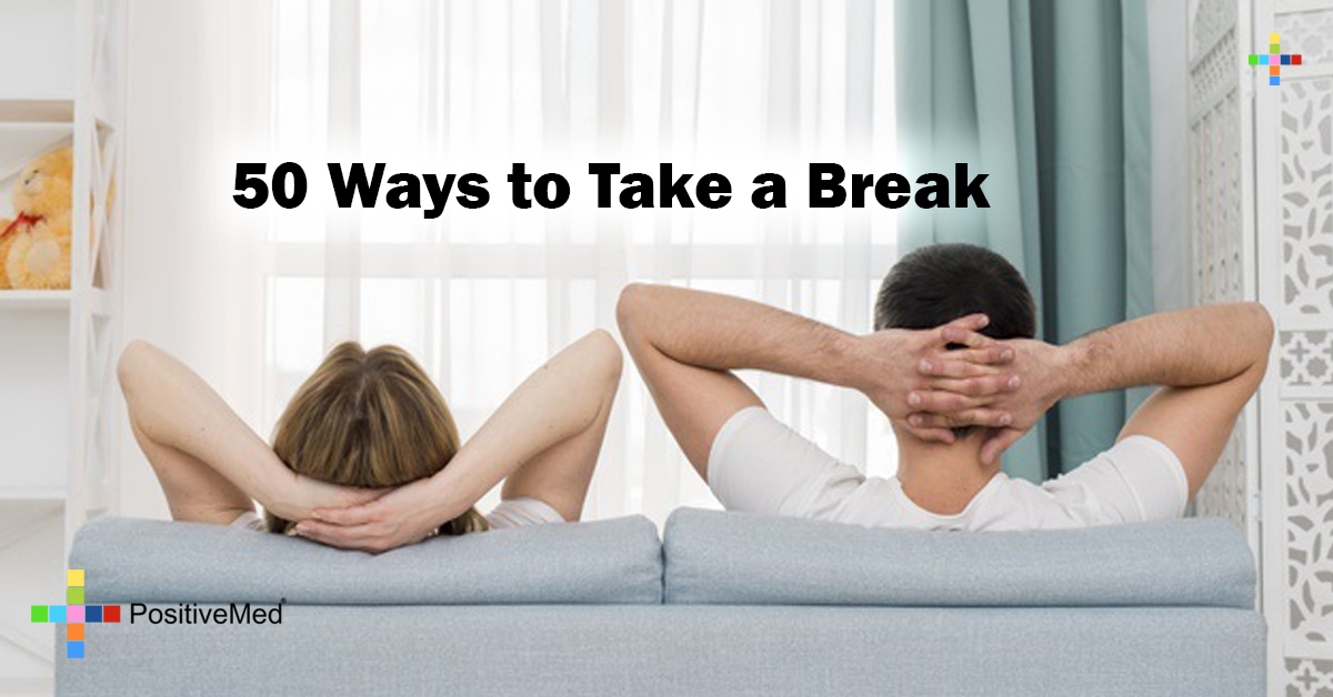 50 Ways To Take A Break PositiveMed 50 ways to take a break positivemed