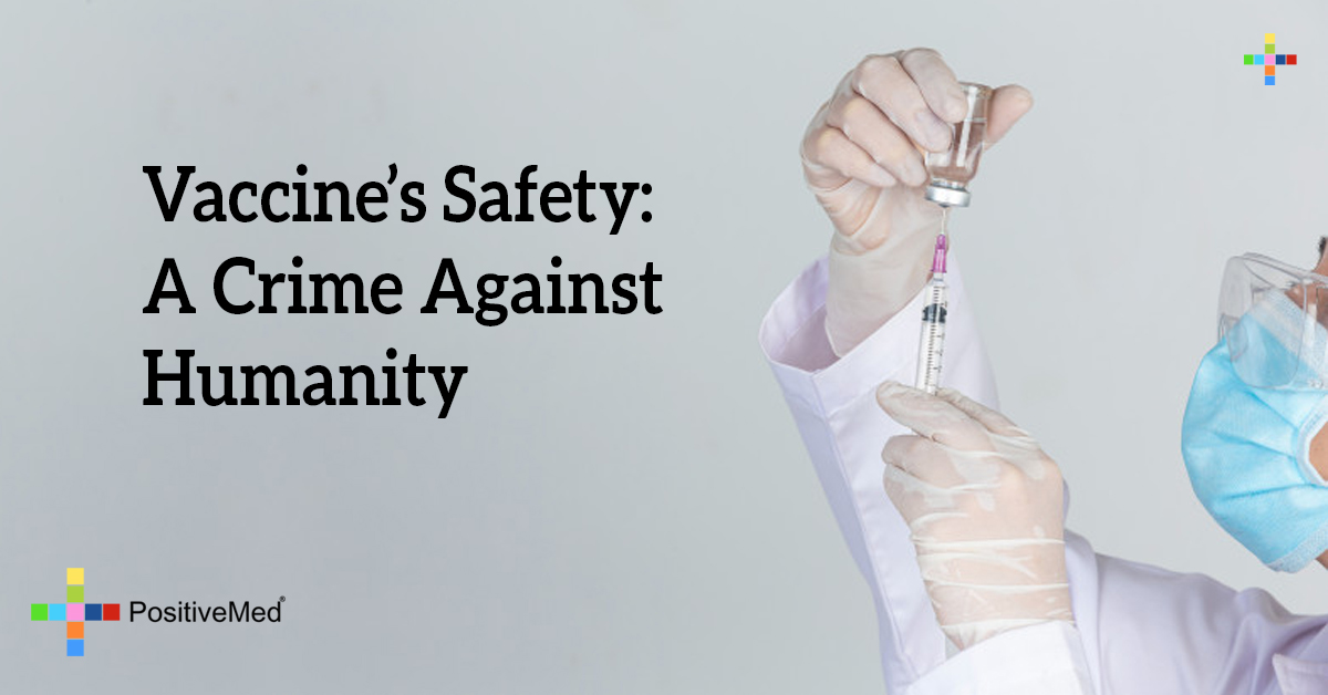Vaccine’s Safety A Crime Against Humanity PositiveMed