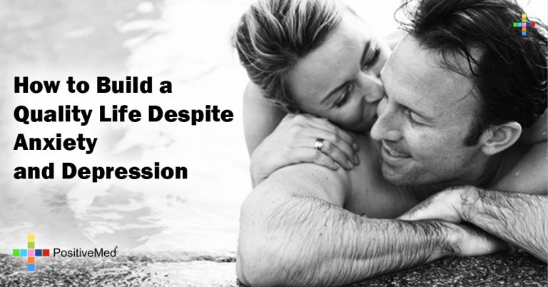 How to Build a Quality Life Despite Anxiety and Depression How to Build a Quality Life Despite Anxiety and Depression