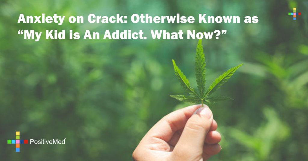 Anxiety on Crack: Otherwise Known as “My Kid is An Addict. What Now?”