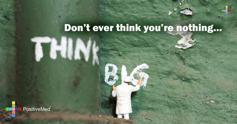 Don’t ever think you’re nothing…