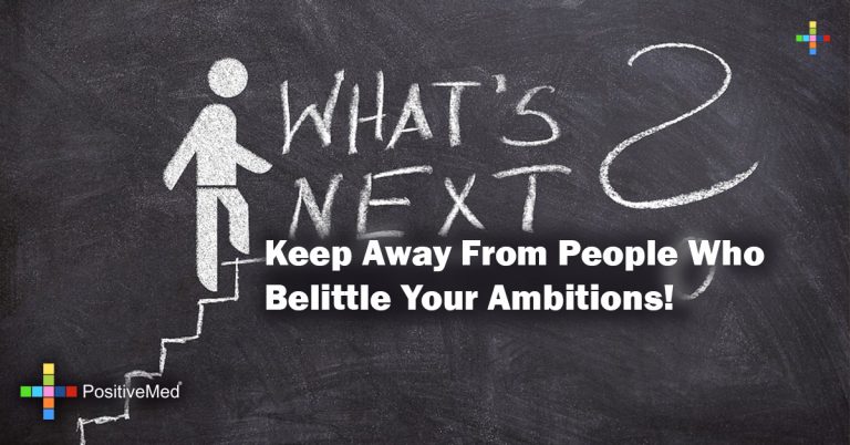 Keep away from people who belittle your ambitions! Keep away from people who belittle your ambitions!