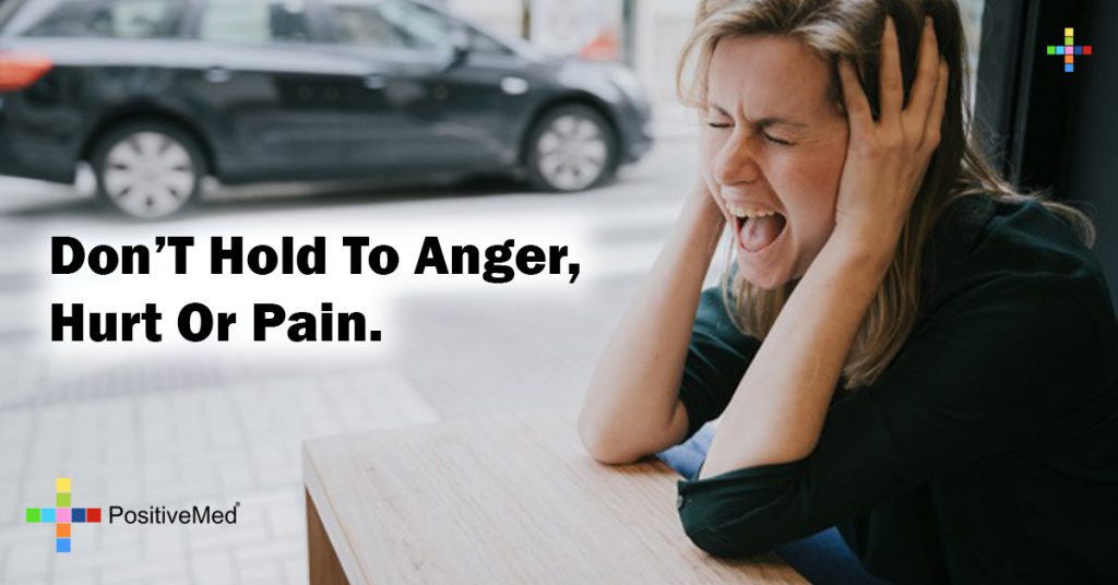 Don't hold to anger,hurt or pain. 