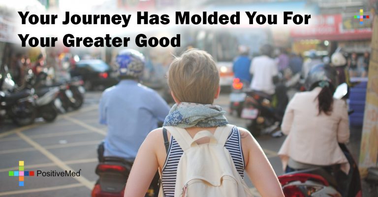 Your journey has molded you for your greater good Your journey has molded you for your greater good