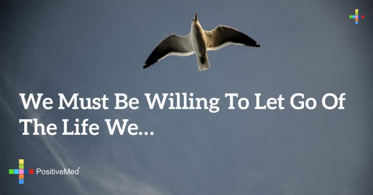 We must be willing to let go of the life we have planned We must be willing to let go of the life we have planned