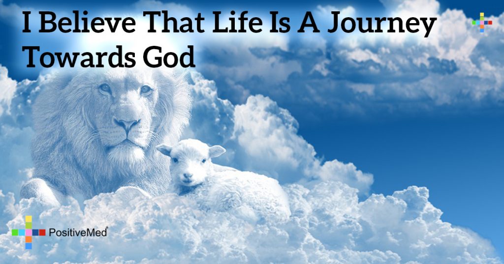 I believe that life is a journey towards God