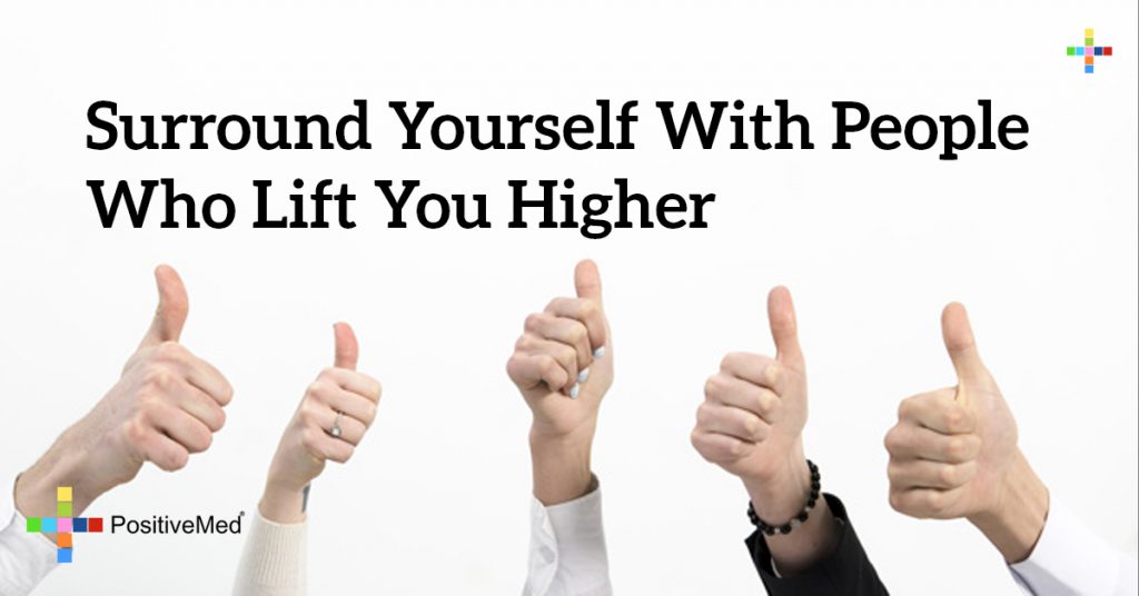 Surround yourself with people who lift you higher