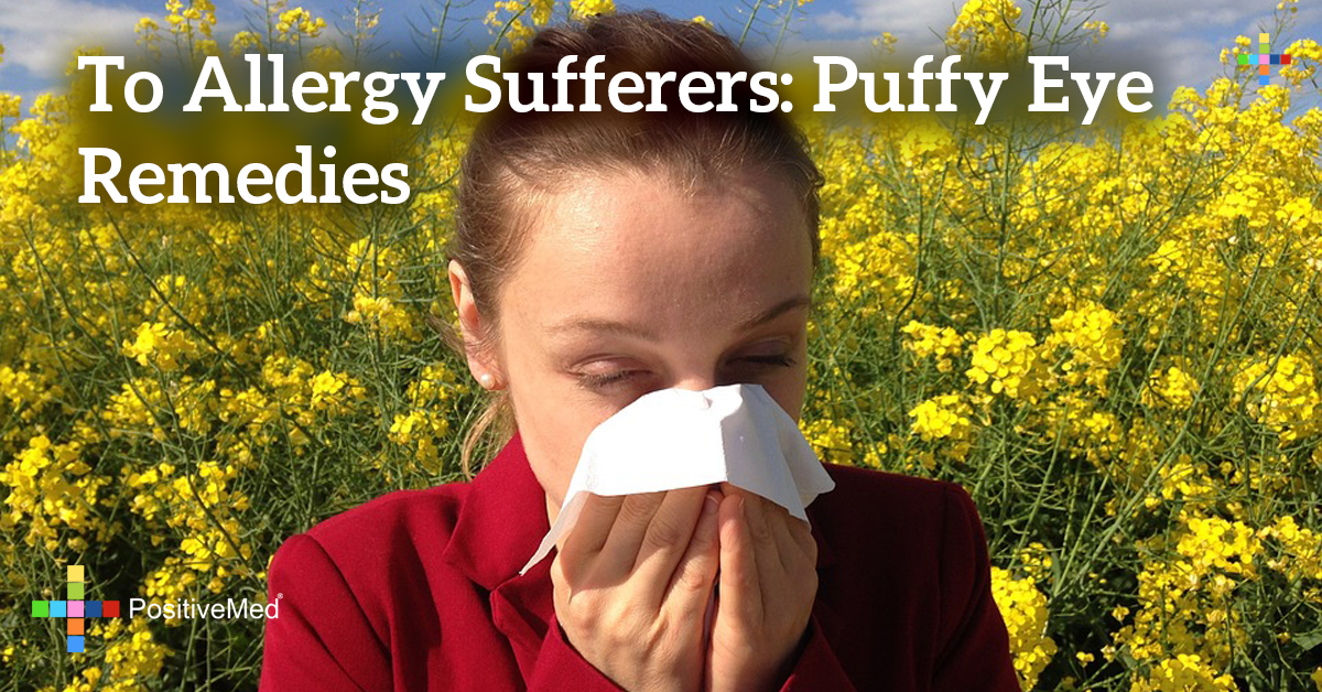 To allergy sufferers Puffy eye remedies PositiveMed