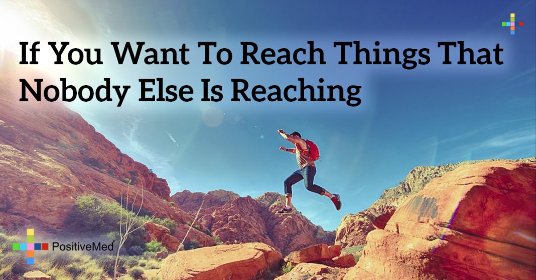 If you want to reach things that nobody else is reaching - PositiveMed - Am I Wrong For Trying To Reach The Things