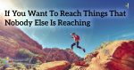 If-You-Want-To-Reach-Things-That-Nobody-Else-Is-Reaching