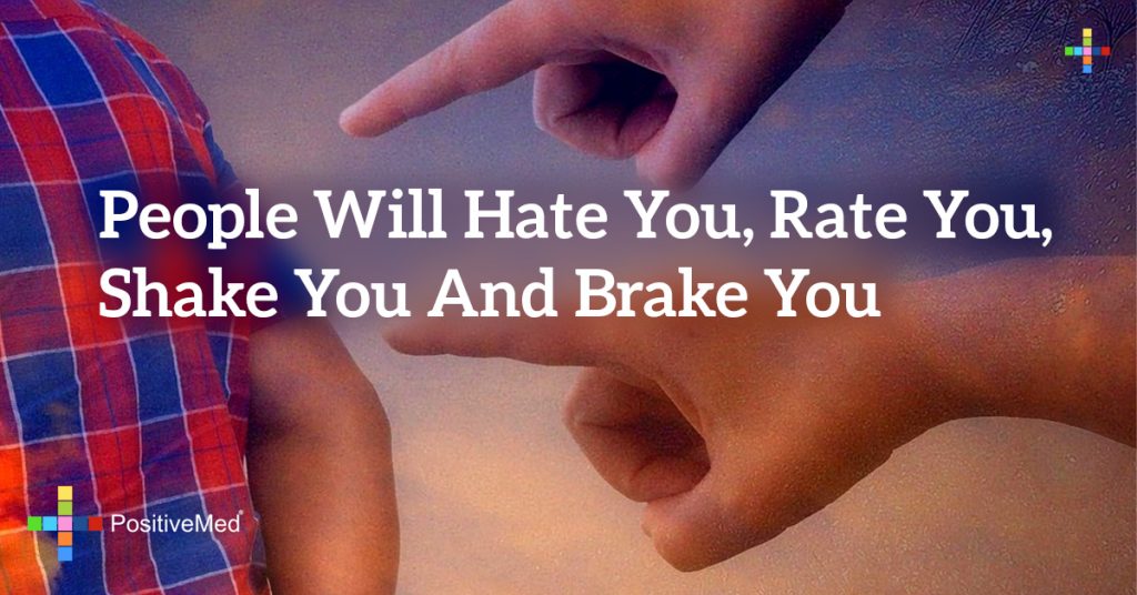 people will hate you, rate you, shake you and brake you