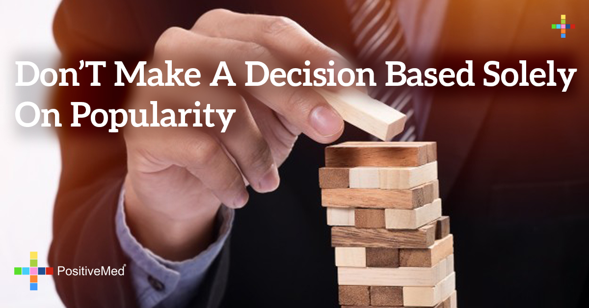 DON'T MAKE A DECISION BASED SOLELY ON POPULARITY PositiveMed