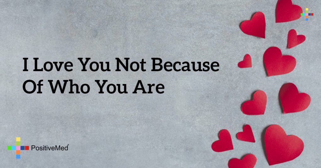 I love you not because of who you are