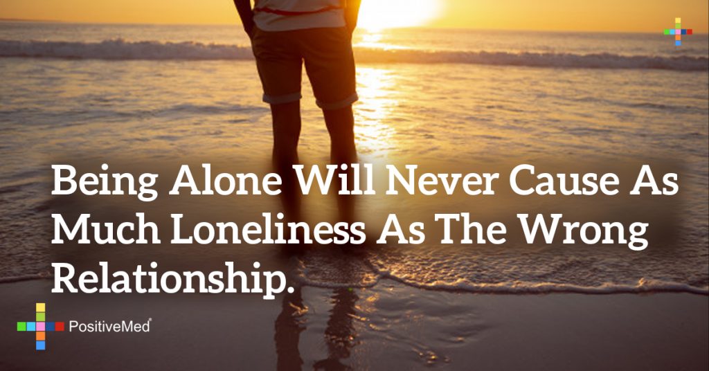 Being alone will never cause as much loneliness as the wrong relationship.