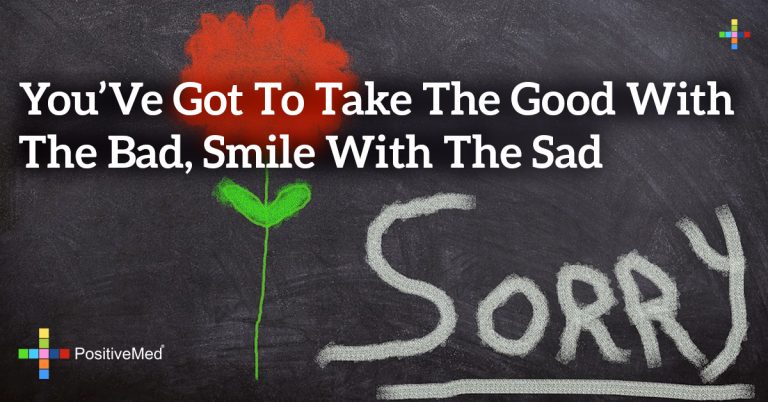 You’ve got to take the good with the bad, smile with the sad, You’ve got to take the good with the bad, smile with the sad,