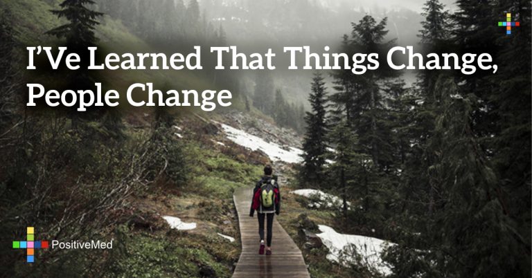 I’ve learned that things change, people change I’ve learned that things change, people change