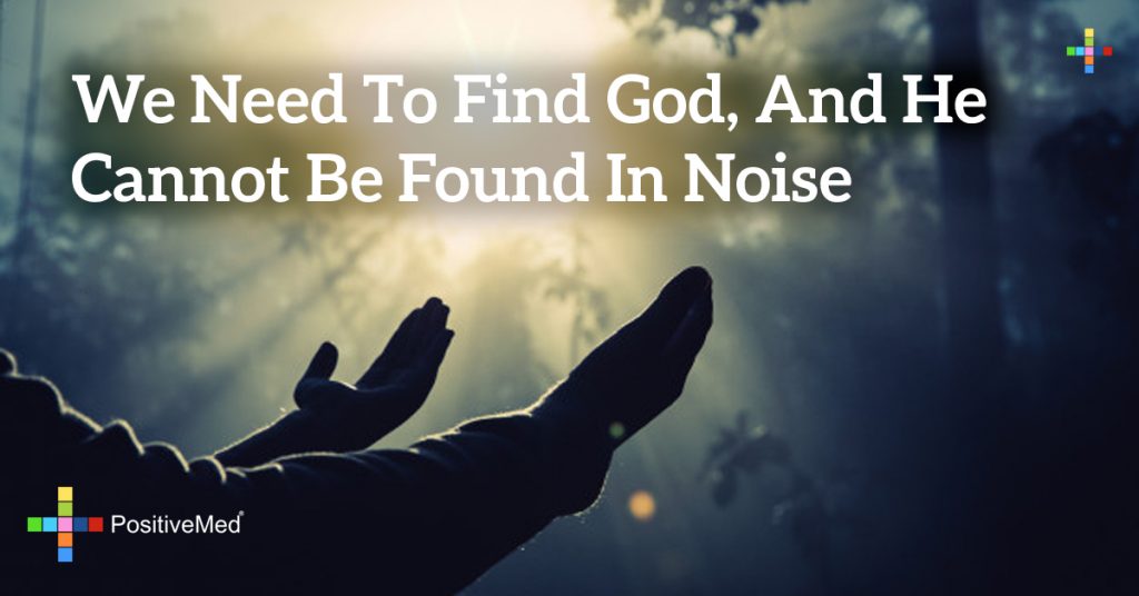 we need to find God, and he cannot be found in noise