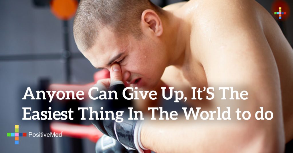 Anyone can give up, it's the easiest thing in the world to do