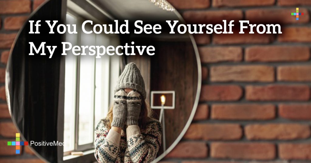 If you could see yourself from my perspective